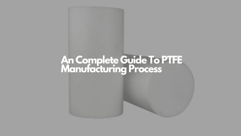An Complete Guide To PTFE Manufacturing Process